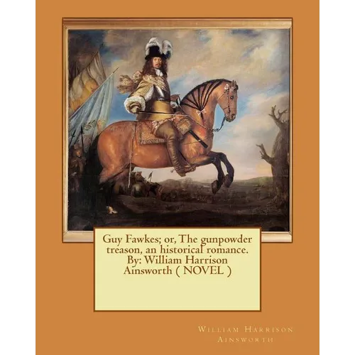 Guy Fawkes; or, The gunpowder treason, an historical romance. By: William Harrison Ainsworth ( NOVEL ) - Paperback