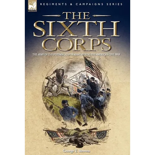 The Sixth Corps: The Army of the Potomac, Union Army, During the American Civil War - Hardcover