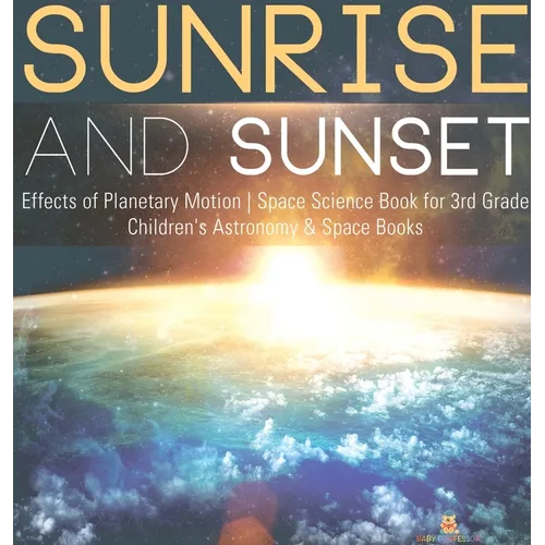 Sunrise and Sunset Effects of Planetary Motion Space Science Book for 3rd Grade Children's Astronomy & Space Books - Hardcover
