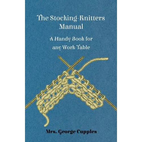 The Stocking-Knitters Manual - A Handy Book for Any Work-Table - Paperback