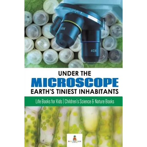 Under the Microscope: Earth's Tiniest Inhabitants: Life Books for Kids Children's Science & Nature Books - Paperback