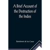 A Brief Account of the Destruction of the Indies; Or, a faithful NARRATIVE OF THE Horrid and Unexampled Massacres, Butcheries, and all manner of Cruel - Paperback