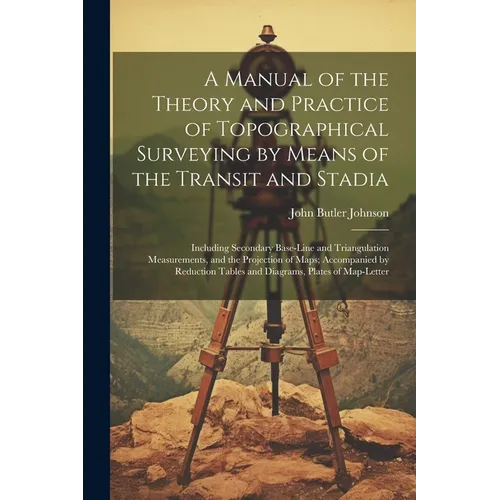 A Manual of the Theory and Practice of Topographical Surveying by Means of the Transit and Stadia: Including Secondary Base-Line and Triangulation Mea - Paperback
