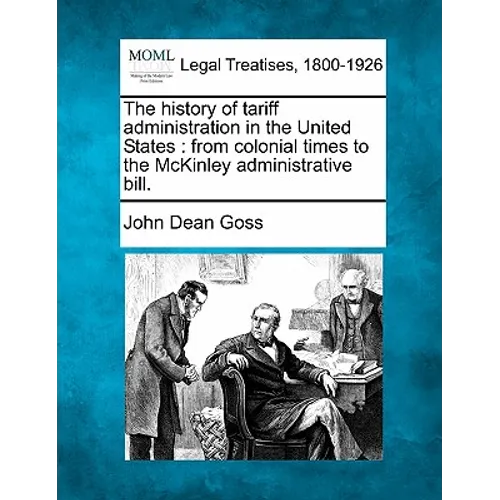 The History of Tariff Administration in the United States: From Colonial Times to the McKinley Administrative Bill. - Paperback