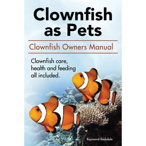 Clown Fish as Pets. Clown Fish Owners Manual. Clown Fish care, advantages, health and feeding all included. - Paperback