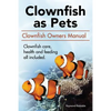 Clown Fish as Pets. Clown Fish Owners Manual. Clown Fish care, advantages, health and feeding all included. - Paperback