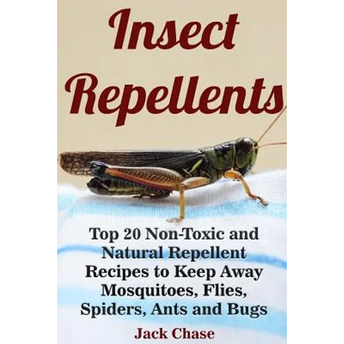 Insect Repellents: Top 20 Non-Toxic and Natural Repellent Recipes to Keep Away Mosquitoes, Flies, Spiders, Ants and Bugs - Paperback
