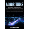 Algorithms: Discover the Computer Science and Artificial Intelligence Used to Solve Everyday Human Problems, Optimize Habits, Learn Anything, and Orga - Paperback