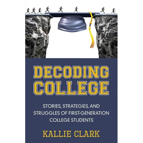 Decoding College: Stories, Strategies, and Struggles of First-Generation College Students - Paperback