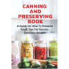 Canning And Preserving Book: A Guide On How To Preserve Food, Tips For Success, Delicious Recipes: Canning Process - Paperback