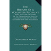 The History Of A Volunteer Regiment: Being A Succinct Account Of The Organization, Services And Adventures Of The Sixth Regiment New York Volunteers I - Hardcover