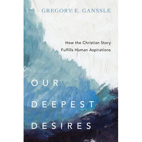 Our Deepest Desires: How the Christian Story Fulfills Human Aspirations - Paperback