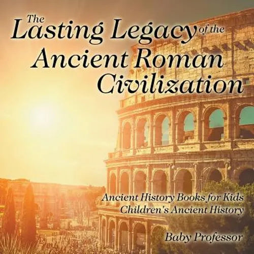 The Lasting Legacy of the Ancient Roman Civilization - Ancient History Books for Kids Children's Ancient History - Paperback