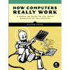 How Computers Really Work: A Hands-On Guide to the Inner Workings of the Machine - Paperback