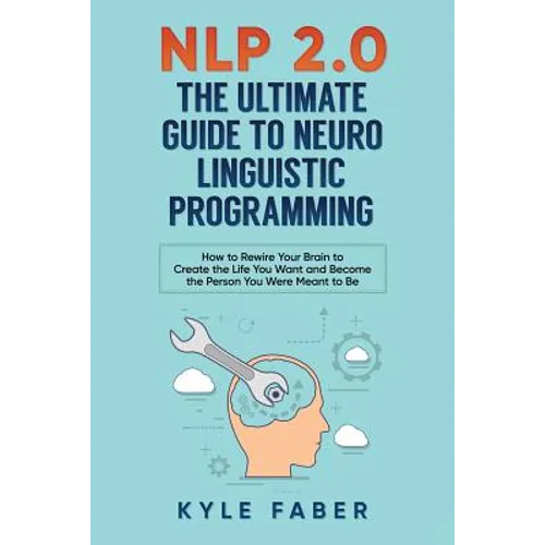 NLP 2.0 - The Ultimate Guide to Neuro Linguistic Programming: How to Rewire Your Brain and Create the Life You Want and Become the Person You Were Mea - Paperback