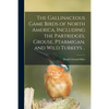 The Gallinaceous Game Birds of North America, Including the Partridges, Grouse, Ptarmigan, and Wild Turkeys .. - Paperback