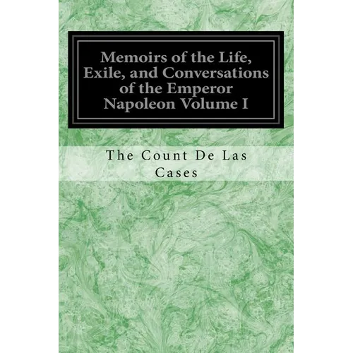 Memoirs of the Life, Exile, and Conversations of the Emperor Napoleon Volume I - Paperback