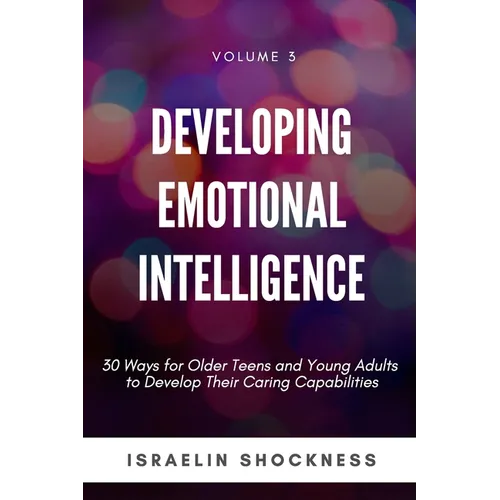 Developing Emotional Intelligence: 30 Ways for Teens and Young Adults to Develop Their Caring Capabilities - Paperback