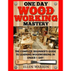 Woodworking: One Day Woodworking Mastery: The Complete Beginner's Guide to Learning Woodworking in Under 1 Day! Crafts Hobbies Arts & Crafts Home Wood - Paperback