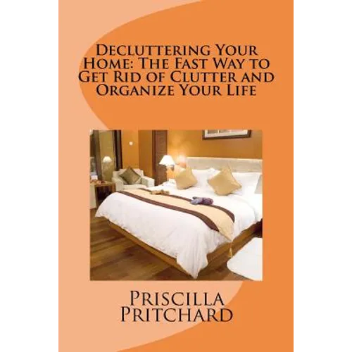 Decluttering Your Home: The Fast Way to Get Rid of Clutter and Organize Your Life: Declutter and simplify - Paperback