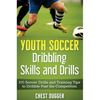 Youth Soccer Dribbling Skills and Drills: 100 Soccer Drills and Training Tips to Dribble Past the Competition - Hardcover