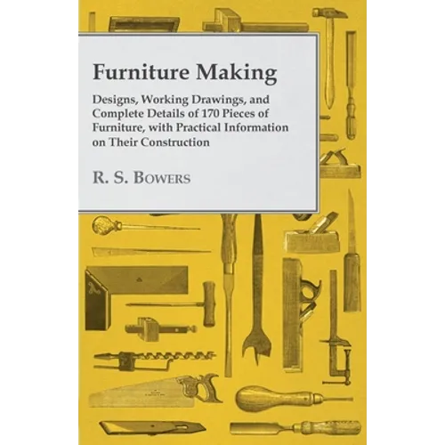 Furniture Making - Designs, Working Drawings, and Complete Details of 170 Pieces of Furniture, with Practical Information on Their Construction - Paperback