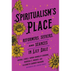 Spiritualism's Place: Reformers, Seekers, and Séances in Lily Dale - Hardcover