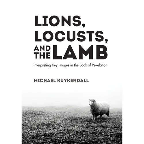 Lions, Locusts, and the Lamb: Interpreting Key Images in the Book of Revelation - Hardcover