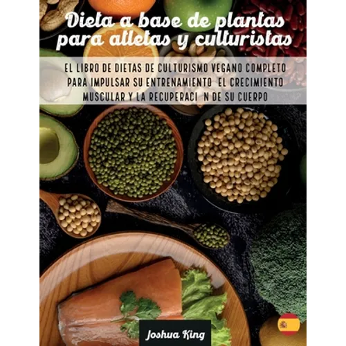 Dieta A Base De Plantas Para Atletas Y culturistas: El libro de dietas de culturismo vegano completo para impulsar su entrenamiento, el crecimiento mu - Paperback