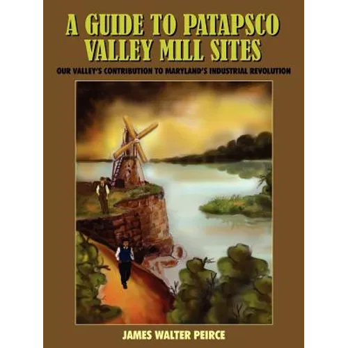 A Guide to Patapsco Valley Mill Sites: Our Valley's Contribution to Maryland's Industrial Revolution - Paperback