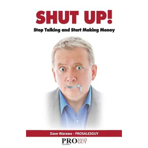 Shut Up! Stop Talking and Start Making Money: A Sales Book - 100% Practical Sales Techniques - Increase Your Sales by Listening, Not Talking! - Paperback