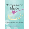 Compassion Magic: Turning Tragedy into Triumph - Paperback