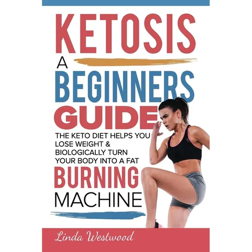 Ketosis: A Beginners Guide On How The Keto Diet Helps You Lose Weight & Biologically Turn Your Body Into A Fat Burning Machine - Paperback