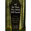 All the Ways Our Dead Still Speak: A Funeral Director on Life, Death, and the Hereafter - Hardcover
