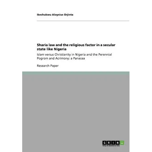 Sharia law and the religious factor in a secular state like Nigeria: Islam versus Christianity in Nigeria and the Perennial Pogrom and Acrimony: a Pan - Paperback