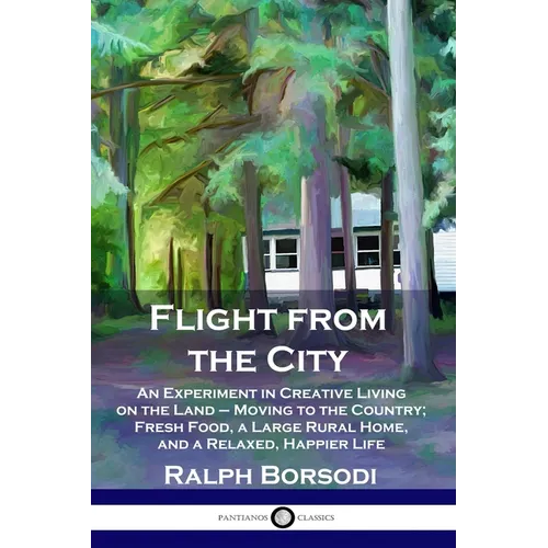 Flight from the City: An Experiment in Creative Living on the Land - Moving to the Country; Fresh Food, a Large Rural Home, and a Relaxed, Happier Lif - Paperback