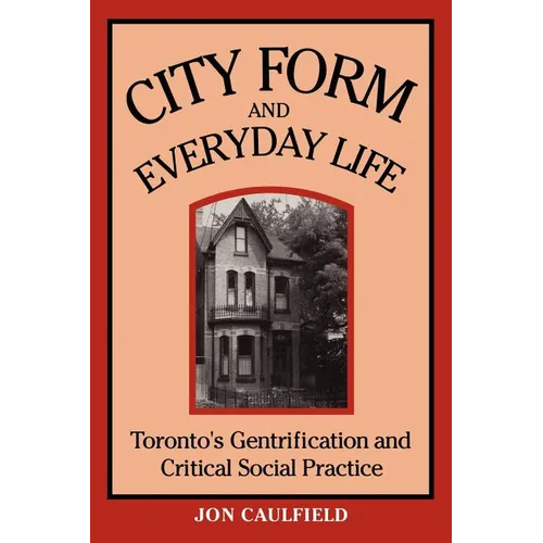 City Form and Everyday Life: Toronto's Gentrification and Critical Social Practice - Paperback