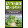 Greenhouse Gardening: How to Build Quickly your Greenhouse and Diy Hydroponics Garden. The Ultimate guide for Growing Plants, Herbs, Fruits - Paperback
