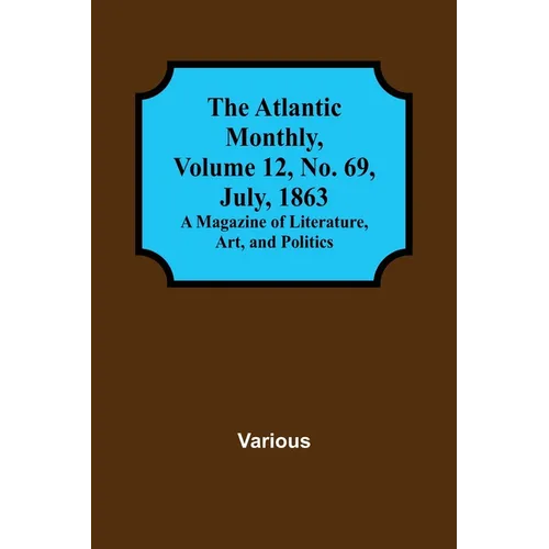 The Atlantic Monthly, Volume 12, No. 69, July, 1863; A Magazine of Literature, Art, and Politics - Paperback