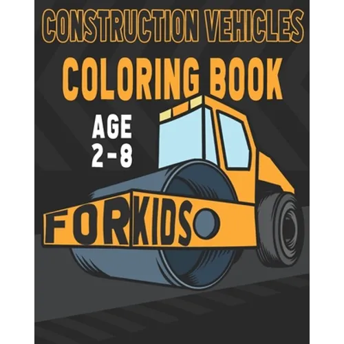 Construction Vehicles Coloring Book For Kids Age 2-8: Birthday and Preschool Prep Perfect Gifts For Children That Love Coloring Construction Vehicles - Paperback
