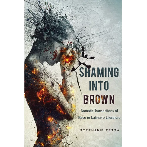 Shaming Into Brown: Somatic Transactions of Race in Latina/O Literature - Paperback
