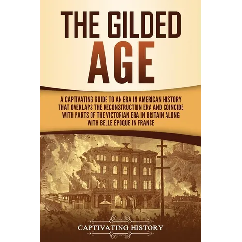 The Gilded Age: A Captivating Guide to an Era in American History That Overlaps the Reconstruction Era and Coincides with Parts of the Victorian Era i - Paperback