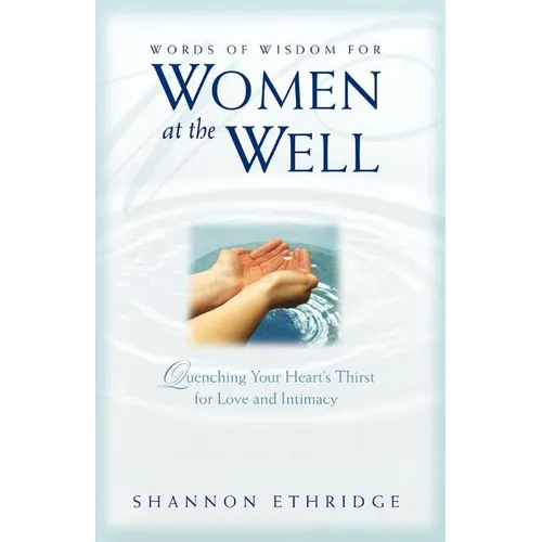 Words of Wisdom for Women at the Well: Quenching Your Heart's Thirst for Love and Intimacy - Paperback