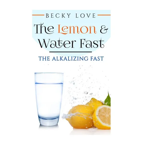 The Lemon and Water Fast: Alkaline Diet: Lemon and Water Fasting (healthy living, intermittent fasting, fasting diet, fast for weight loss, fast - Paperback
