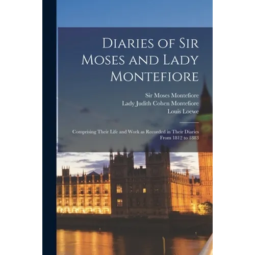 Diaries of Sir Moses and Lady Montefiore: Comprising Their Life and Work as Recorded in Their Diaries From 1812 to 1883 - Paperback