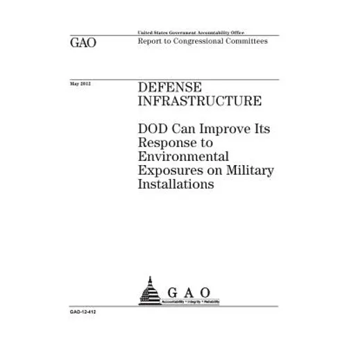 Defense infrastructure: DOD can improve its response to environmental exposures on military installations: report to congressional committees. - Paperback