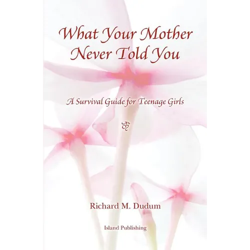 What Your Mother Never Told You: A Teenage Girls Survival Guide - Paperback