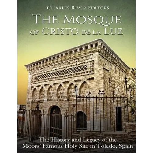 The Mosque of Cristo de la Luz: The History and Legacy of the Moors' Famous Holy Site in Toledo, Spain - Paperback