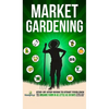Market Gardening: Step-By-Step Guide to Start Your Own Small Scale Organic Farm in as Little as 30 Days Without Stress or Extra work - Hardcover