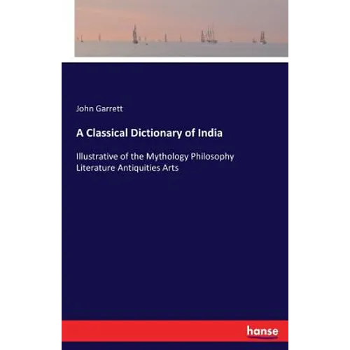 A Classical Dictionary of India: Illustrative of the Mythology Philosophy Literature Antiquities Arts - Paperback